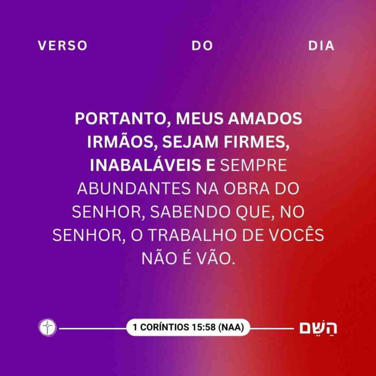 Portanto, meus amados irmãos, sejam firmes, inabaláveis e sempre abundantes na obra do Senhor, sabendo que, no Senhor, o trabalho de vocês não é vão. 1 Coríntios 15:58