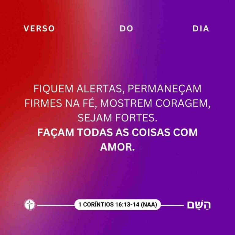 Fiquem alertas, permaneçam firmes na fé, mostrem coragem, sejam fortes. Façam todas as coisas com amor. 1 Coríntios 16:13-14