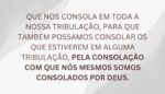 Que nos consola em toda a nossa tribulação, para que também possamos consolar os que estiverem em alguma tribulação, pela consolação com que nós mesmos somos consolados por Deus