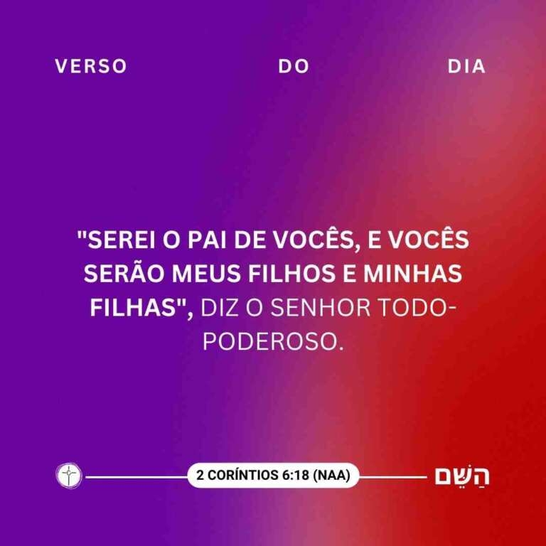 "Serei o Pai de vocês, e vocês serão meus filhos e minhas filhas", diz o Senhor Todo-Poderoso. 2 Coríntios 6:18