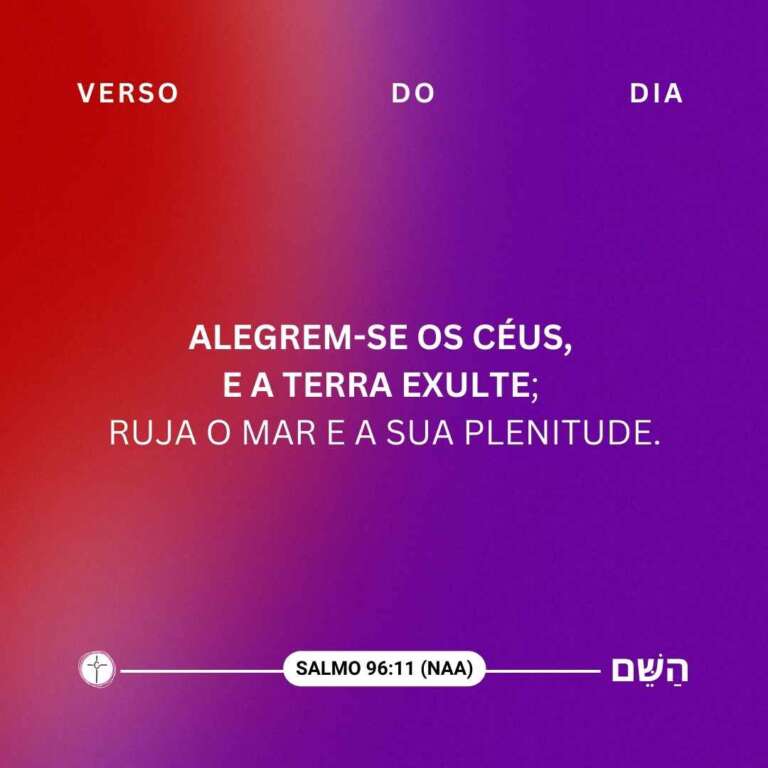 Alegrem-se os céus, e a terra exulte; ruja o mar e a sua plenitude. Salno 96:11
