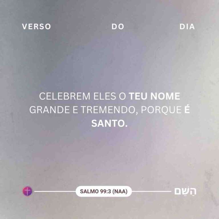Celebrem eles o teu nome grande e tremendo, porque é santo. Salmo 99:3