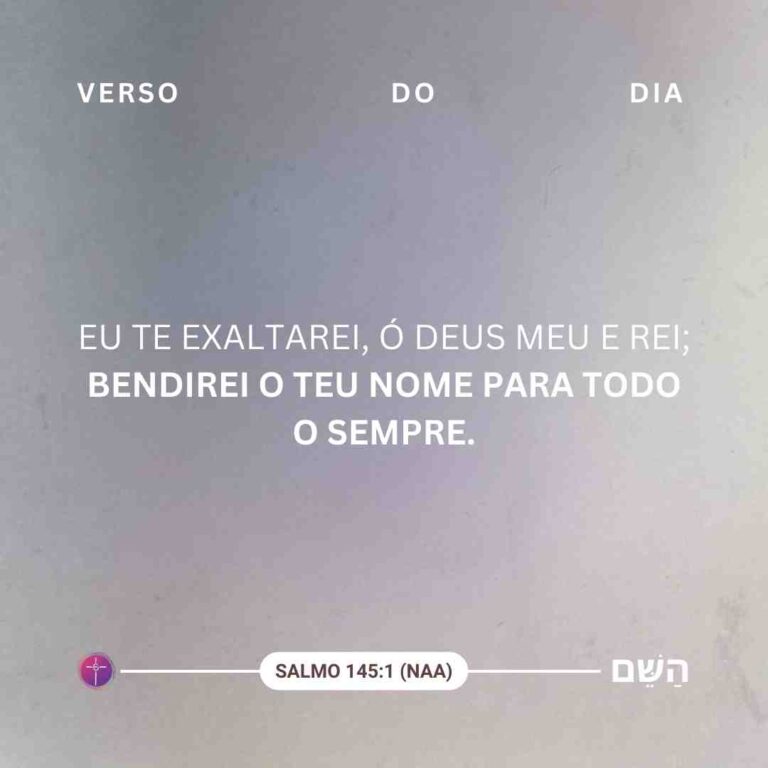 Eu te exaltarei, ó Deus meu e Rei; bendirei o teu nome para todo o sempre. Salmo 145:1