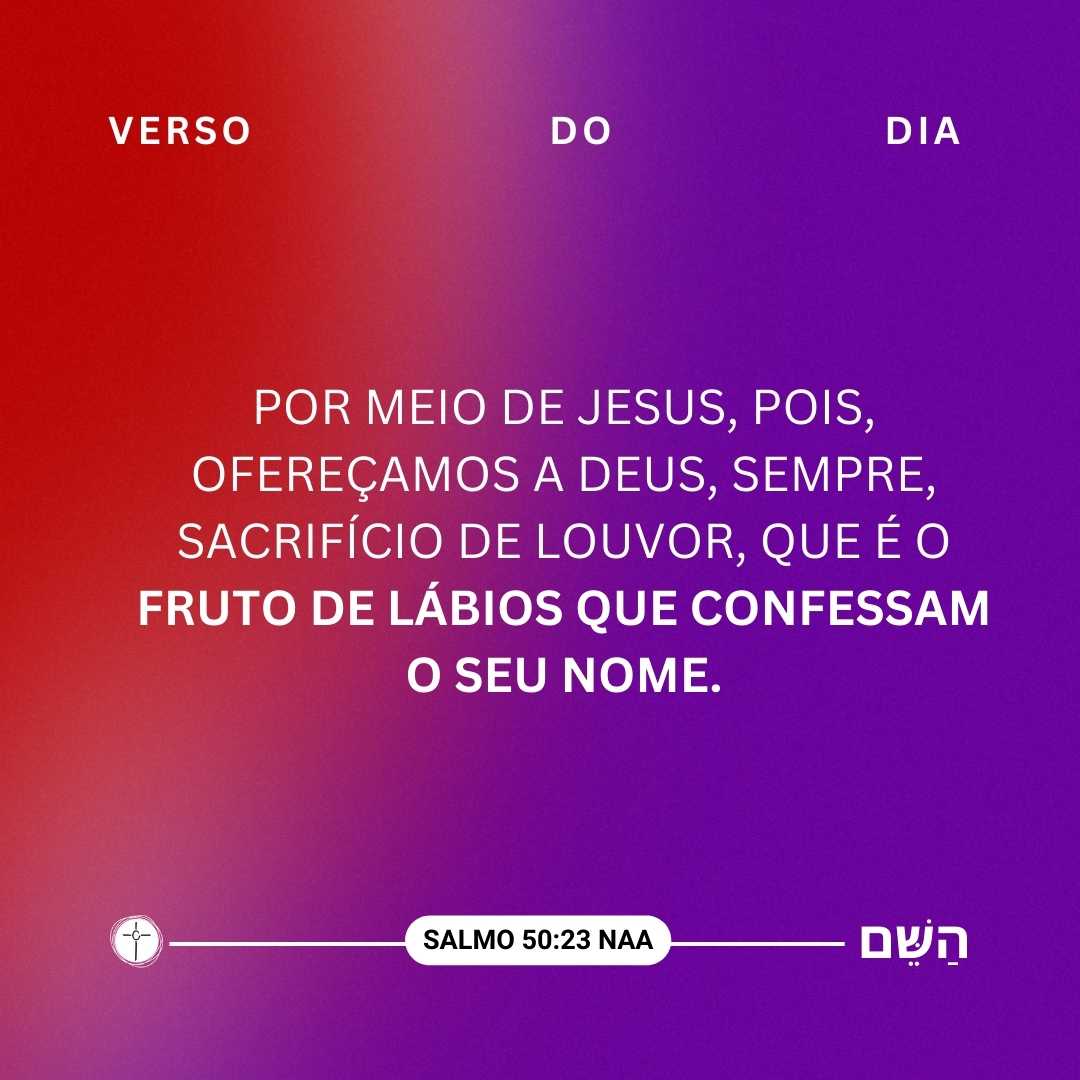 Por meio de Jesus, pois, ofereçamos a Deus, sempre, sacrifício de louvor, que é o fruto de lábios que confessam o seu nome.