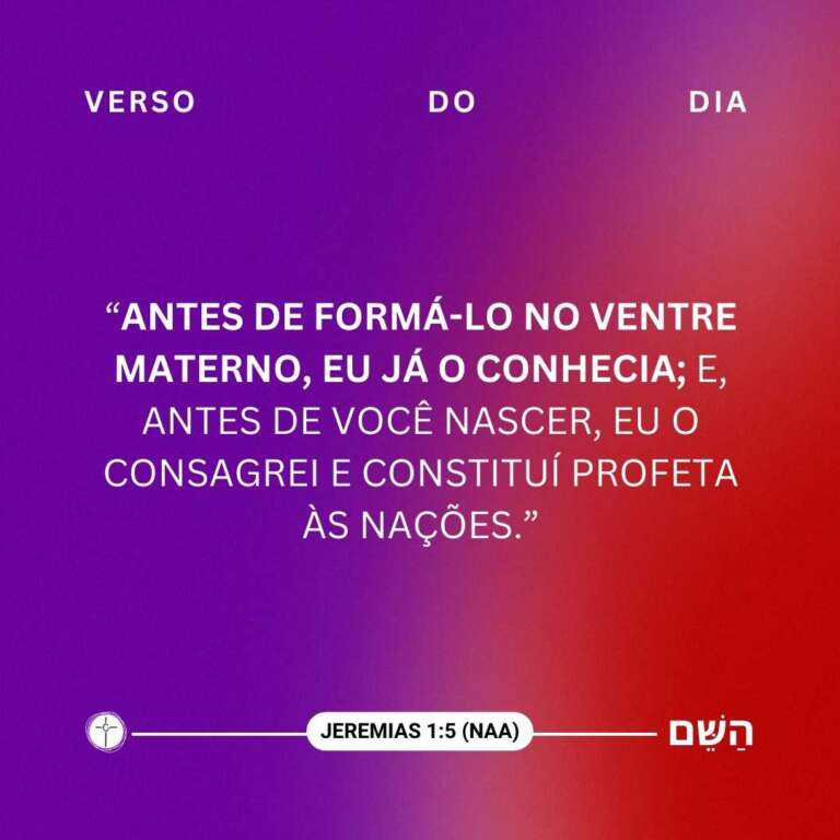 "Antes de formá-lo no ventre materno, eu já o conhecia; e, antes de você nascer, eu o consagrei e constituí profeta às nações." Jeremias 1:5