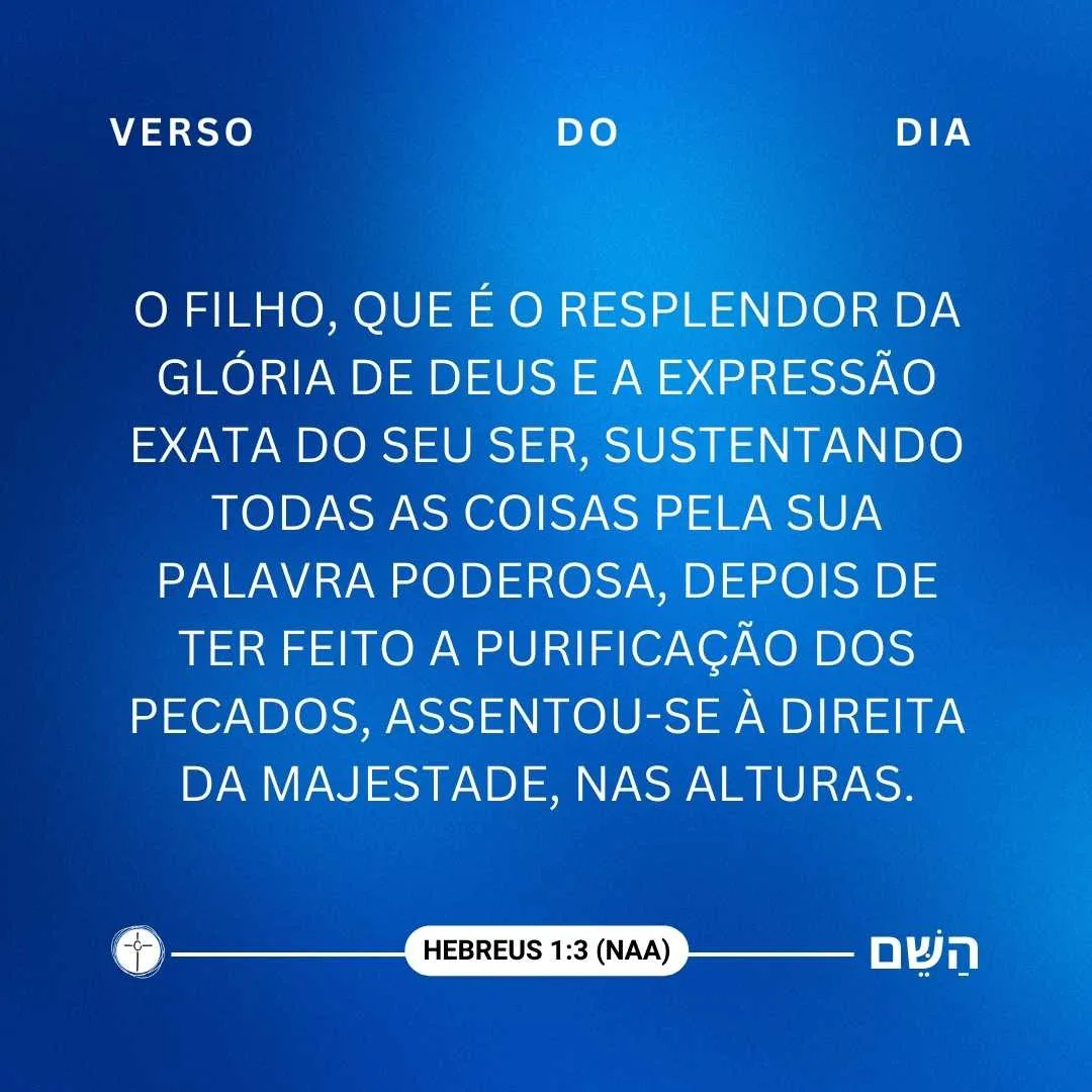 O Filho, que é o resplendor da glória de Deus e a expressão exata do seu Ser, sustentando todas as coisas pela sua palavra poderosa, depois de ter feito a purificação dos pecados, assentou-se à direita da Majestade, nas alturas