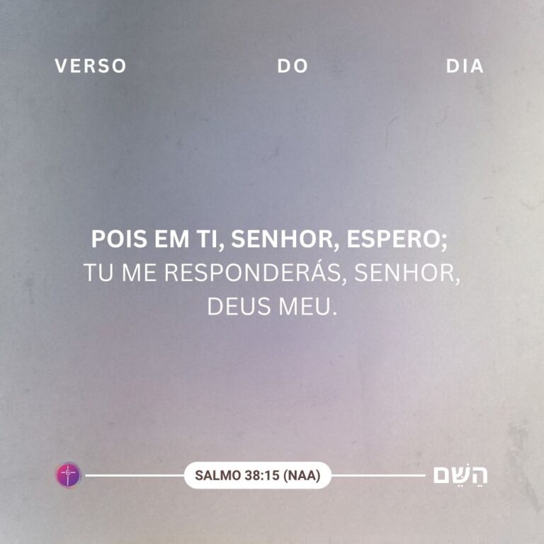 Pois em ti, Senhor, espero; tu me responderás, Senhor, Deus meu. Salmo 38:15.