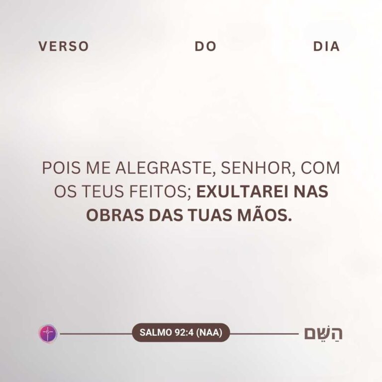 Pois me alegraste, Senhor, com os teus feitos; exultarei nas obras das tuas mãos. Salmo 92:4 - Ministério Encher os olhos