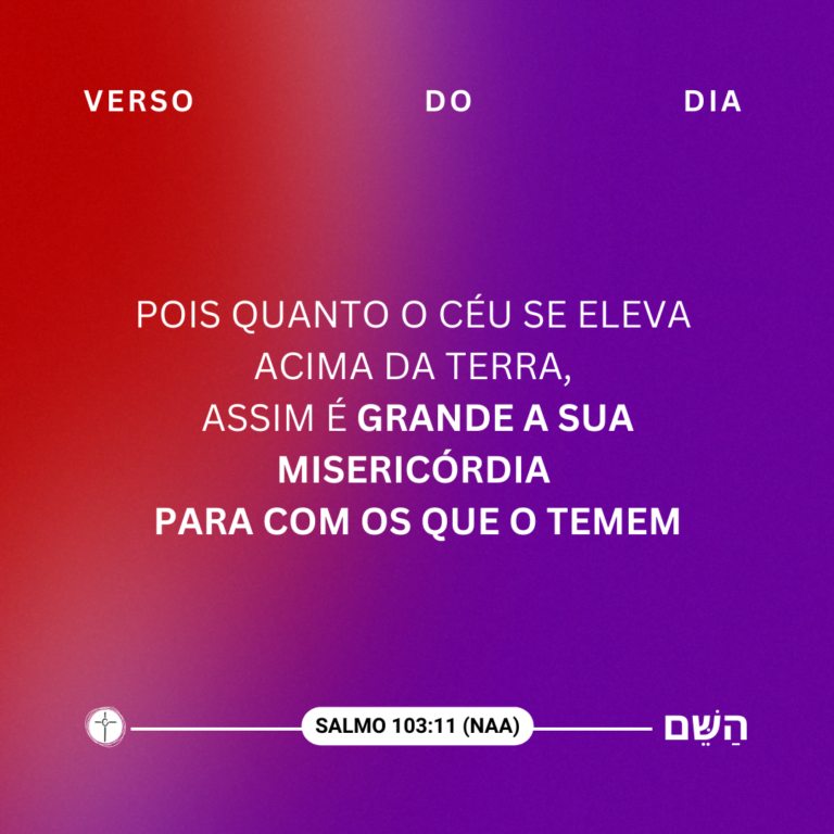 Pois quanto o céu se eleva acima da terra, assim é grande a sua misericórdia para com os que o temem. Salmo 103:11