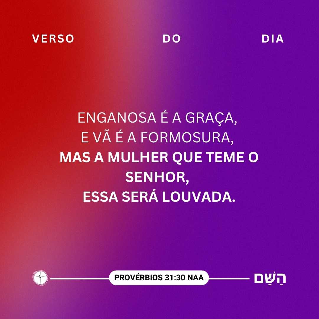 Enganosa é a graça, e vã é a formosura, mas a mulher que teme o Senhor, essa será louvada