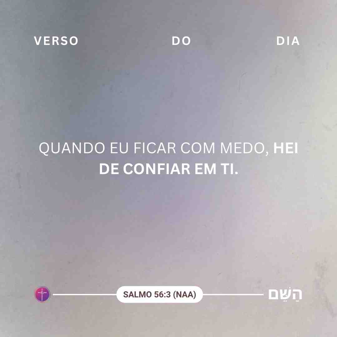Quando eu ficar com medo, hei de confiar em ti. salmo 56:3