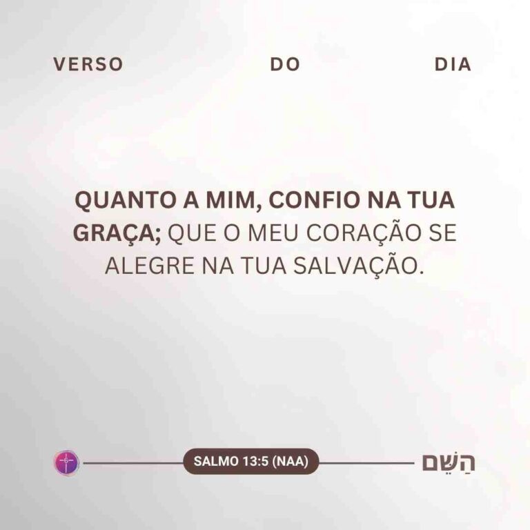 Quanto a mim, confio na tua graça; que o meu coração se alegre na tua salvação. Salmo 13:5