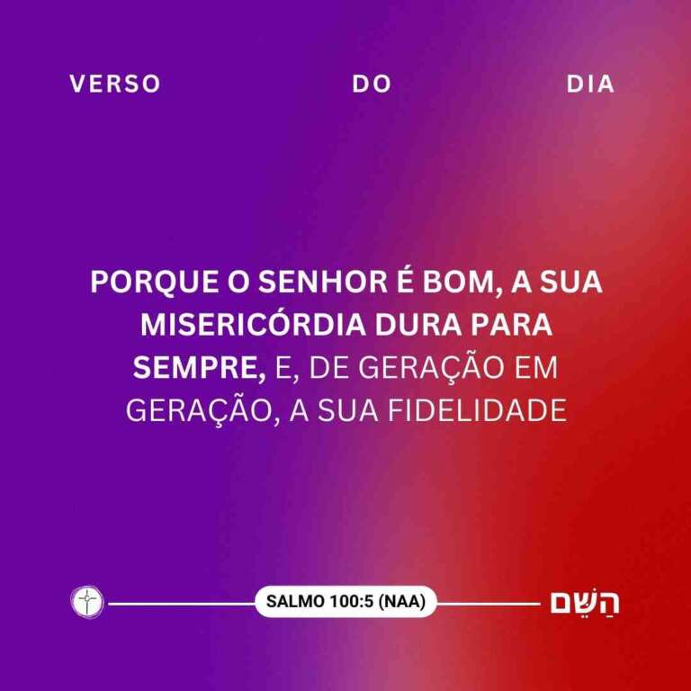 Porque o Senhor é bom, a sua misericórdia dura para sempre, e, de geração em geração, a sua fidelidade. Salmo 100.5