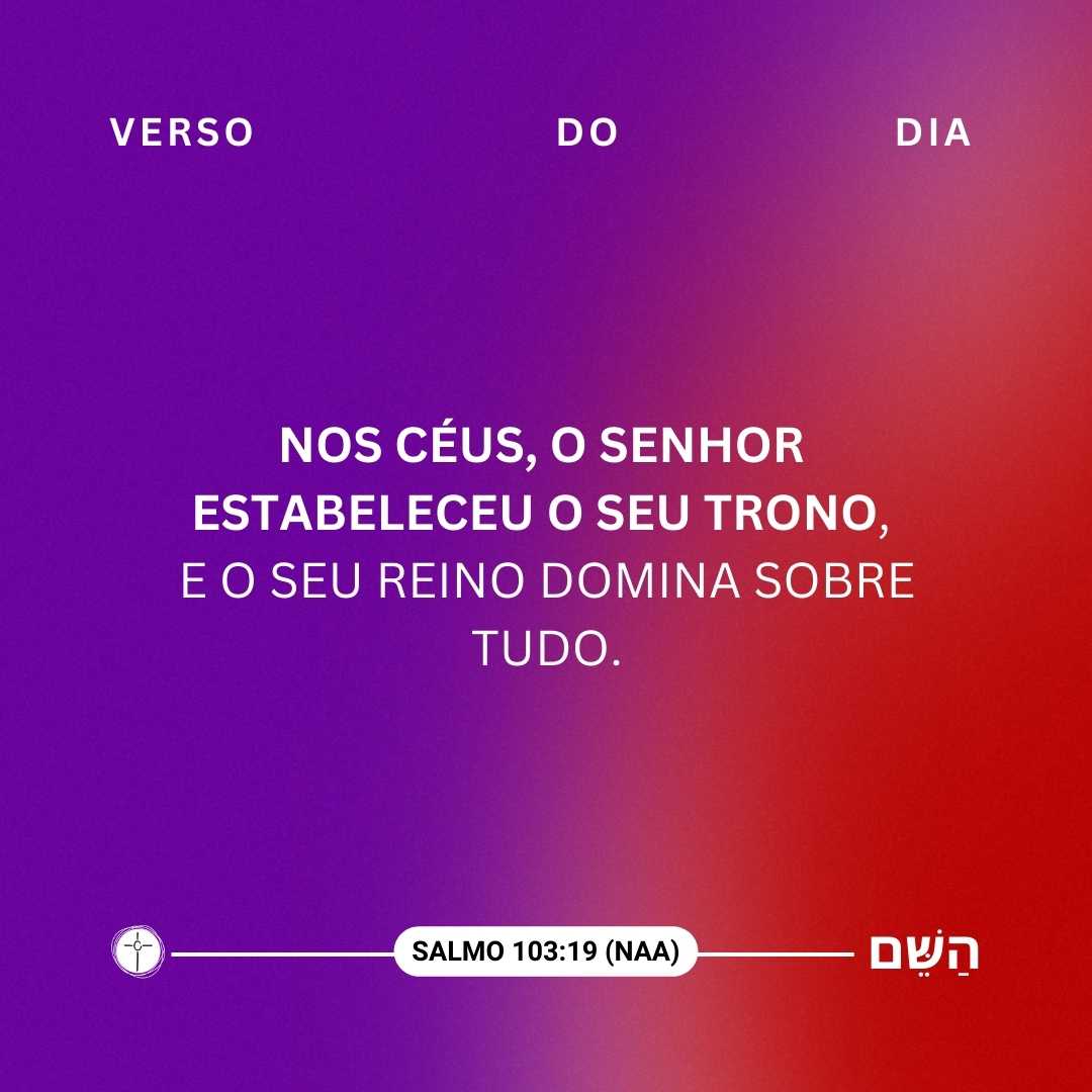Nos céus, o Senhor estabeleceu o seu trono, e o seu reino domina sobre tudo. Salmo 103:19