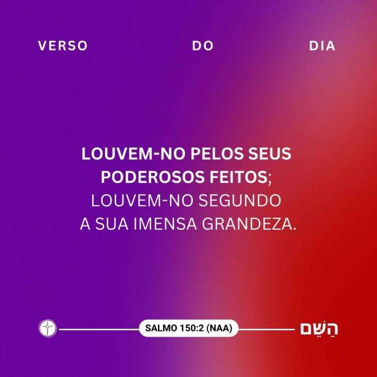Louvem-no pelos seus poderosos feitos; louvem-no segundo a sua imensa grandeza. Salmo 150:2