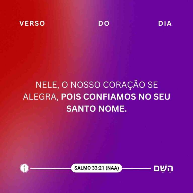 Nele, o nosso coração se alegra, pois confiamos no seu santo nome. Salmo 33:21
