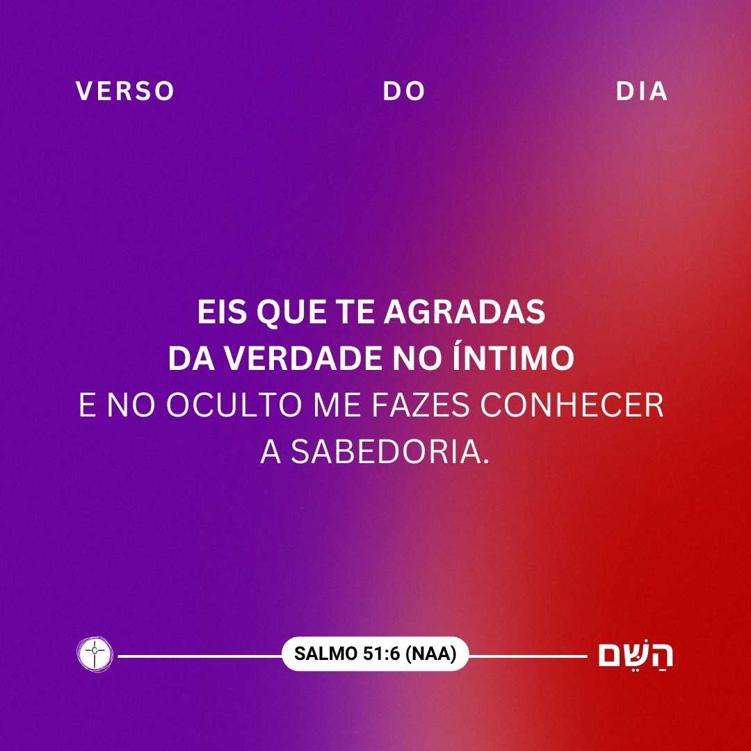 Eis que te agradas da verdade no íntimo e no oculto me fazes conhecer a sabedoria.