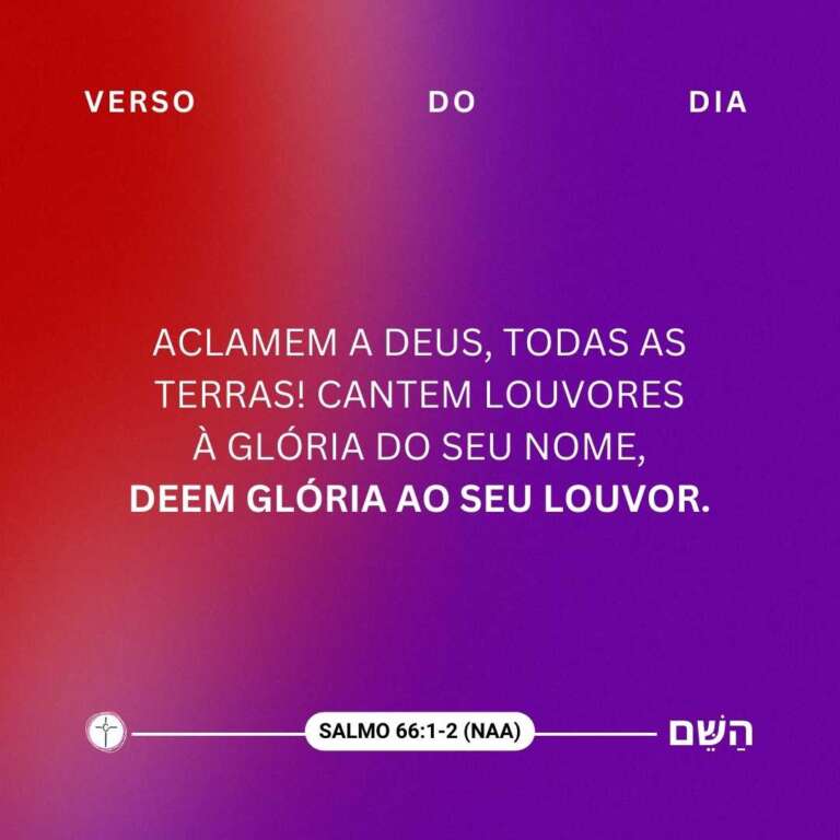 Aclamem a Deus, todas as terras! Cantem louvores à glória do seu nome, deem glória ao seu louvor. Salmo 66:1-2