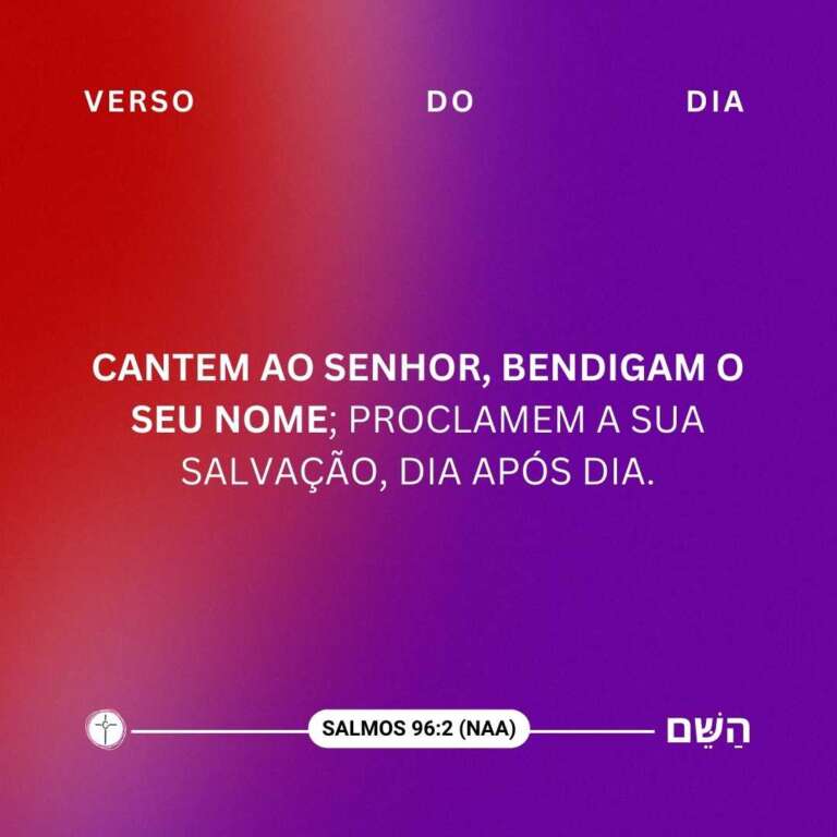 Cantem ao Senhor, bendigam o seu nome; proclamem a sua salvação, dia após dia. Salmo 96:2 - Ministério Encher os Olhos