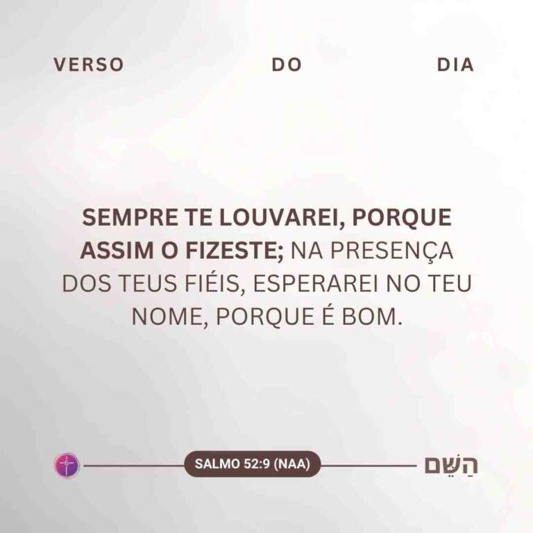 Sempre te louvarei, porque assim o fizeste; na presença dos teus fiéis, esperarei no teu nome, porque é bom. Salmo 52:9