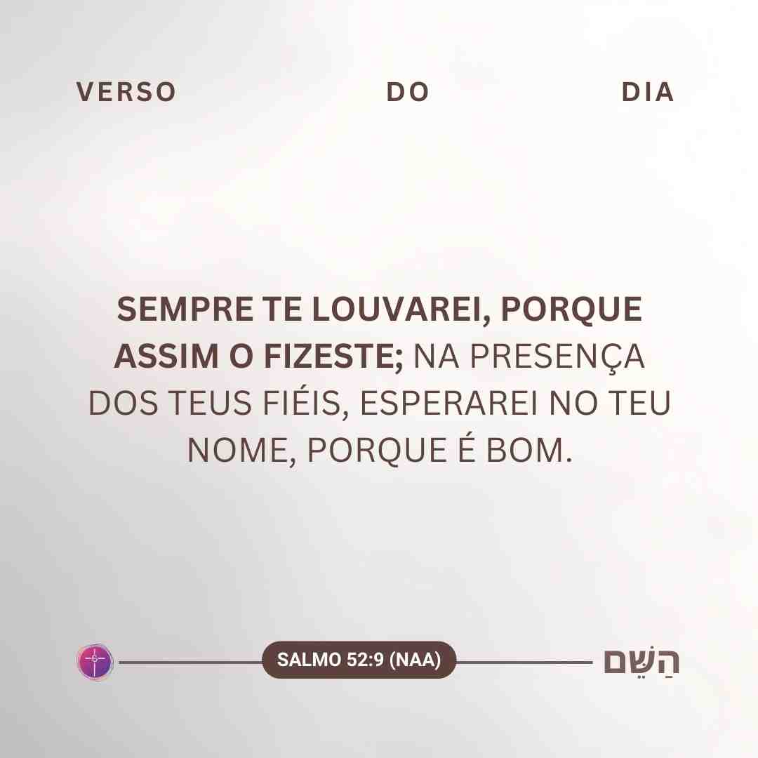 Sempre te louvarei, porque assim o fizeste; na presença dos teus fiéis, esperarei no teu nome, porque é bom. Salmo 52:9